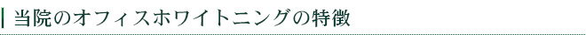 当院のオフィスホワイトニングの特徴