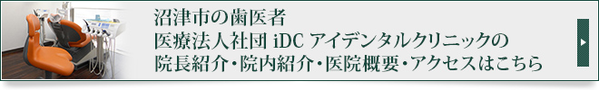 沼津市の歯医者 医療法人社団　iDC アイデンタルクリニックの院長紹介・院内紹介・医院概要・アクセスはこちら