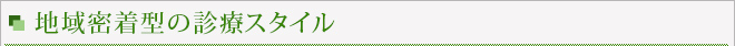 地域密着型の診療スタイル