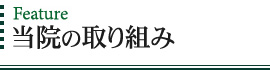 Feature 当院の取り組み