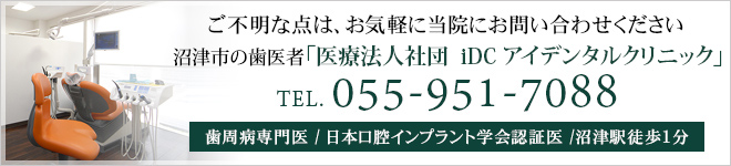 ご不明な点は、お気軽に当院にお問い合わせください沼津市の歯医者「 医療法人社団　iDC アイデンタルクリニック」TEL : 055-951-7088歯周病専門医 / 日本口腔インプラント学会認証医 /沼津駅徒歩1分