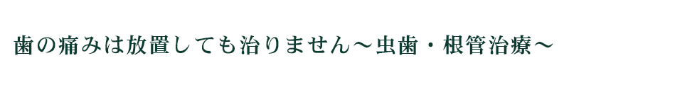 歯の痛みは放置しても治りません～虫歯・根管治療～