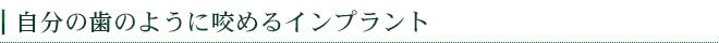 自分の歯のように咬めるインプラント