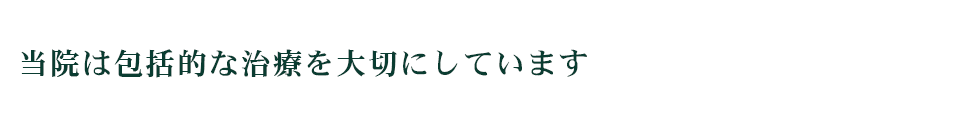 当院は包括的な治療を大切にしています