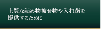 上質な詰め物被せ物や入れ歯を
	提供するために