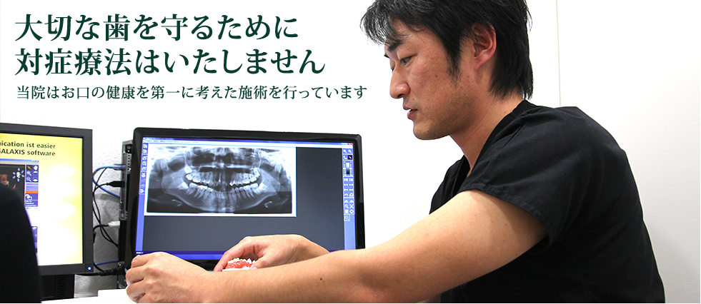 大切な歯を守るために
対症療法はいたしません