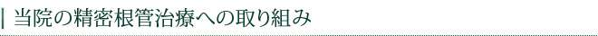 当院の精密根管治療への取り組み