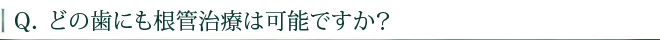 どの歯にも根管治療は可能ですか？