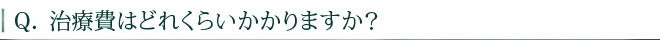 治療費はどれくらいかかりますか？