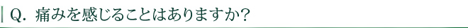 痛みを感じることはありますか？