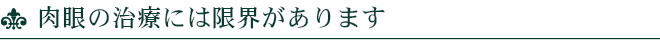 肉眼の治療には限界があります