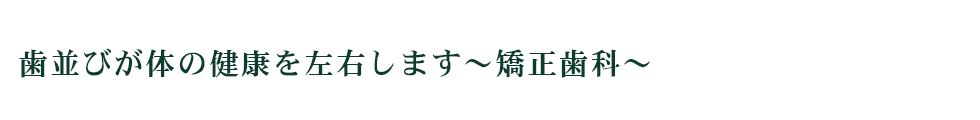 歯並びが体の健康を左右します～矯正歯科～