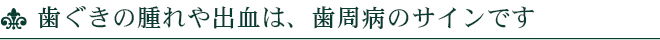 歯ぐきの腫れや出血は、歯周病のサインです