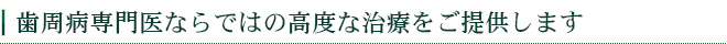 歯周病専門医ならではの高度な治療をご提供します