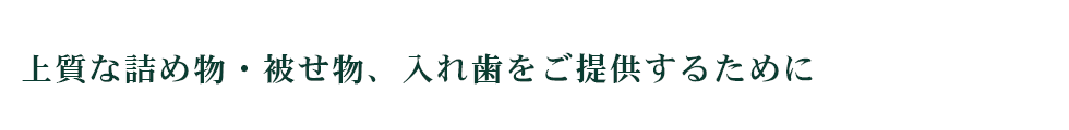 上質な詰め物・被せ物、入れ歯をご提供するために