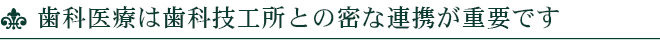 歯科医療は歯科技工所との密な連携が重要です