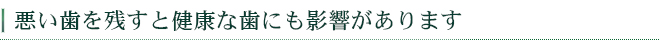 悪い歯を残すと健康な歯にも影響があります