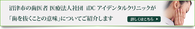 沼津市の歯医者 医療法人社団　iDC アイデンタルクリニックが
「歯を抜くことの意味」についてご紹介します
詳しくはこちら
