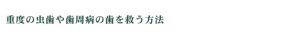 重度の虫歯や歯周病の歯を救う方法