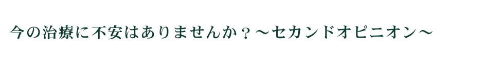 今の治療に不安はありませんか？～セカンドオピニオン～