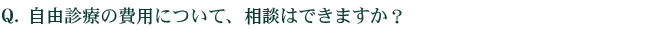 Q.自由診療の費用について、相談はできますか？